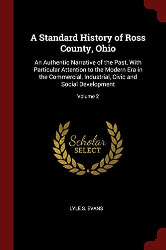 9781375773072: A Standard History of Ross County, Ohio: An Authentic Narrative of the Past, With Particular Attention to the Modern Era in the Commercial, Industrial, Civic and Social Development; Volume 2