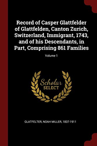 9781375807173: Record of Casper Glattfelder of Glattfelden, Canton Zurich, Switzerland, Immigrant, 1743, and of his Descendants, in Part, Comprising 861 Families; Volume 1