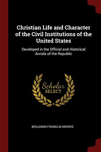 Stock image for Christian Life and Character of the Civil Institutions of the United States: Developed in the Official and Historical Annals of the Republic for sale by Books Unplugged