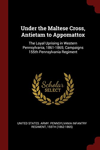 9781375829823: Under the Maltese Cross, Antietam to Appomattox: The Loyal Uprising in Western Pennsylvania, 1861-1865; Campaigns 155th Pennsylvania Regiment