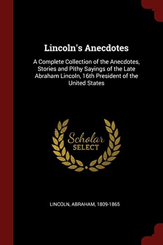 9781375853149: Lincoln's Anecdotes: A Complete Collection of the Anecdotes, Stories and Pithy Sayings of the Late Abraham Lincoln, 16th President of the United States