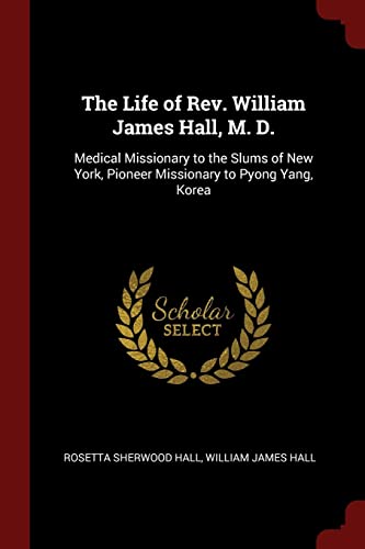 9781375910859: The Life of Rev. William James Hall, M. D.: Medical Missionary to the Slums of New York, Pioneer Missionary to Pyong Yang, Korea