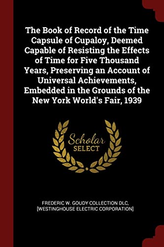 9781375929141: The Book of Record of the Time Capsule of Cupaloy, Deemed Capable of Resisting the Effects of Time for Five Thousand Years, Preserving an Account of ... Grounds of the New York World's Fair, 1939