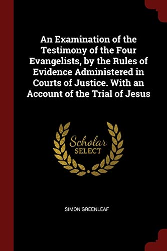 Stock image for An Examination of the Testimony of the Four Evangelists, by the Rules of Evidence Administered in Courts of Justice. With an Account of the Trial of J for sale by ThriftBooks-Atlanta