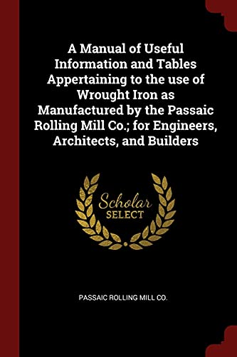 9781375940207: A Manual of Useful Information and Tables Appertaining to the use of Wrought Iron as Manufactured by the Passaic Rolling Mill Co.; for Engineers, Architects, and Builders