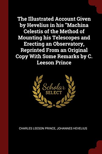 9781375948234: The Illustrated Account Given by Hevelius in his "Machina Celestis of the Method of Mounting his Telescopes and Erecting an Observatory, Reprinted ... Copy With Some Remarks by C. Leeson Prince