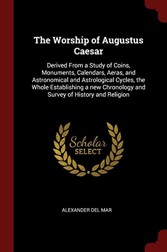 9781375980838: The Worship of Augustus Caesar: Derived From a Study of Coins, Monuments, Calendars, Aeras, and Astronomical and Astrological Cycles, the Whole ... Chronology and Survey of History and Religion