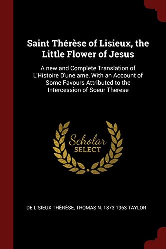 Imagen de archivo de Saint Thrse of Lisieux, the Little Flower of Jesus: A new and Complete Translation of L'Histoire D'une ame, With an Account of Some Favours Attributed to the Intercession of Soeur Therese a la venta por Lucky's Textbooks