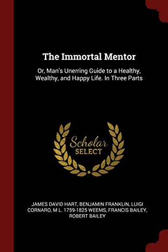 Stock image for The Immortal Mentor: Or, Man's Unerring Guide to a Healthy, Wealthy, and Happy Life. In Three Parts for sale by ThriftBooks-Atlanta