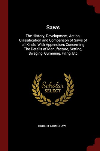 9781375988599: Saws: The History, Development, Action, Classification and Comparison of Saws of all Kinds. With Appendices Concerning The Details of Manufacture, Setting, Swaging, Gumming, Filing, Etc