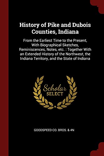 Beispielbild fr History of Pike and Dubois Counties, Indiana From the Earliest Time to the Present, with Biographical Sketches, Reminiscences, Notes, etc. : Together with an Extended History of the Northwest, the Indiana Territory, and the State of Indiana zum Verkauf von TextbookRush