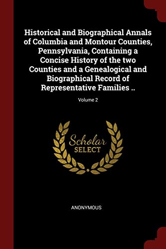 9781376005738: Historical and Biographical Annals of Columbia and Montour Counties, Pennsylvania, Containing a Concise History of the two Counties and a Genealogical ... of Representative Families ..; Volume 2