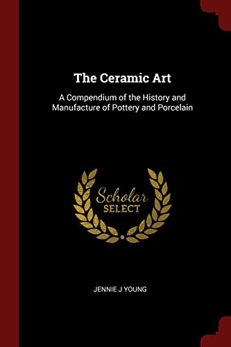 9781376013931: The Ceramic Art: A Compendium of the History and Manufacture of Pottery and Porcelain