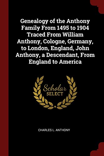 9781376019551: Genealogy of the Anthony Family From 1495 to 1904 Traced From William Anthony, Cologne, Germany, to London, England, John Anthony, a Descendant, From England to America