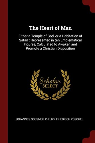 9781376021332: The Heart of Man: Either a Temple of God, or a Habitation of Satan: Represented in ten Emblematical Figures, Calculated to Awaken and Promote a Christian Disposition