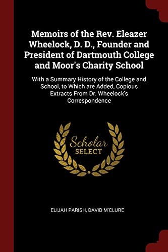 Stock image for Memoirs of the Rev. Eleazer Wheelock, D. D., Founder and President of Dartmouth College and Moor's Charity School: With a Summary History of the . Extracts From Dr. Wheelock's Correspondence for sale by Hippo Books