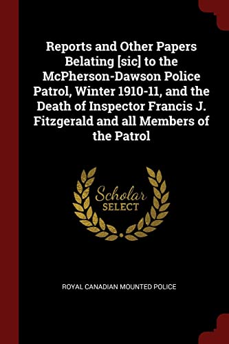 9781376028348: Reports and Other Papers Belating [sic] to the McPherson-Dawson Police Patrol, Winter 1910-11, and the Death of Inspector Francis J. Fitzgerald and All Members of the Patrol