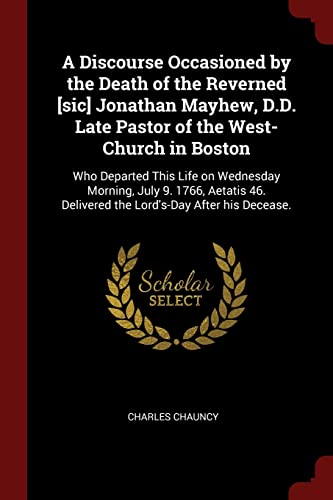 9781376044980: A Discourse Occasioned by the Death of the Reverned [sic] Jonathan Mayhew, D.D. Late Pastor of the West-Church in Boston: Who Departed This Life on ... Delivered the Lord's-Day After his Decease.