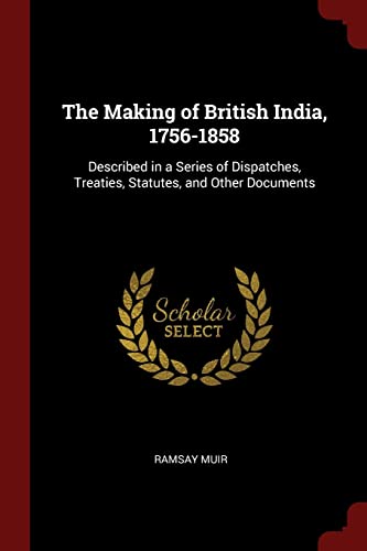9781376052558: The Making of British India, 1756-1858: Described in a Series of Dispatches, Treaties, Statutes, and Other Documents