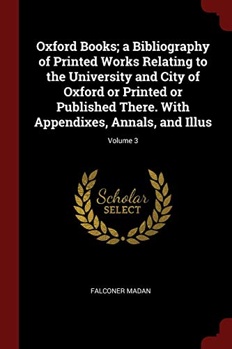 9781376085617: Oxford Books; A Bibliography of Printed Works Relating to the University and City of Oxford or Printed or Published There. with Appendixes, Annals, and Illus; Volume 3