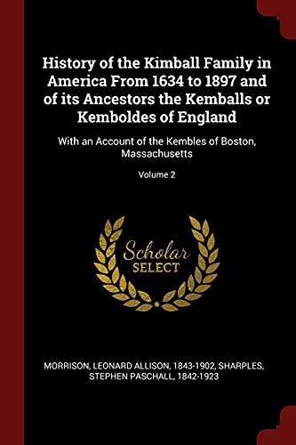 9781376117882: History of the Kimball Family in America from 1634 to 1897 and of Its Ancestors the Kemballs or Kemboldes of England: With an Account of the Kembles of Boston, Massachusetts; Volume 2