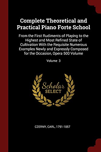 9781376121759: Complete Theoretical and Practical Piano Forte School: From the First Rudiments of Playing to the Highest and Most Refined State of Cultivation With ... for the Occasion, Opera 500 Volume; Volume 3