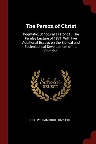 Stock image for The Person of Christ: Dogmatic, Scriptural, Historical. The Fernley Lecture of 1871, With two Additional Essays on the Biblical and Ecclesiastical Development of the Doctrine for sale by Lucky's Textbooks