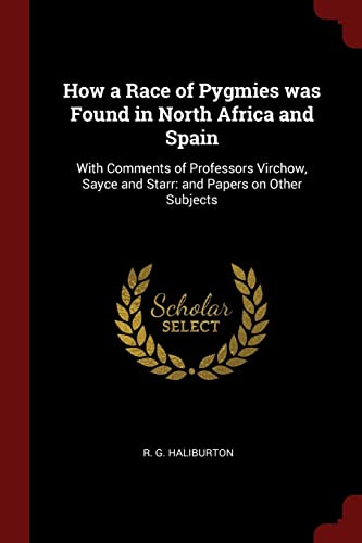 9781376130041: How a Race of Pygmies was Found in North Africa and Spain: With Comments of Professors Virchow, Sayce and Starr: and Papers on Other Subjects