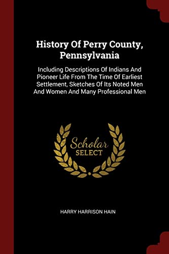 9781376133806: History Of Perry County, Pennsylvania: Including Descriptions Of Indians And Pioneer Life From The Time Of Earliest Settlement, Sketches Of Its Noted Men And Women And Many Professional Men