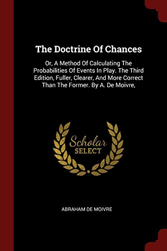 9781376137941: The Doctrine Of Chances: Or, A Method Of Calculating The Probabilities Of Events In Play. The Third Edition, Fuller, Clearer, And More Correct Than The Former. By A. De Moivre,