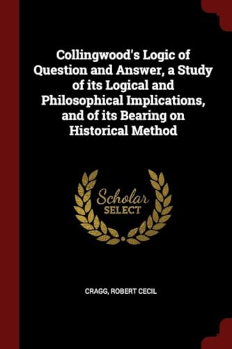 Stock image for Collingwood's Logic of Question and Answer, a Study of its Logical and Philosophical Implications, and of its Bearing on Historical Method for sale by California Books