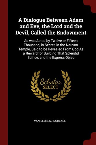 9781376151244: A Dialogue Between Adam and Eve, the Lord and the Devil, Called the Endowment: As was Acted by Twelve or Fifteen Thousand, in Secret, in the Nauvoo ... That Splendid Edifice, and the Express Objec