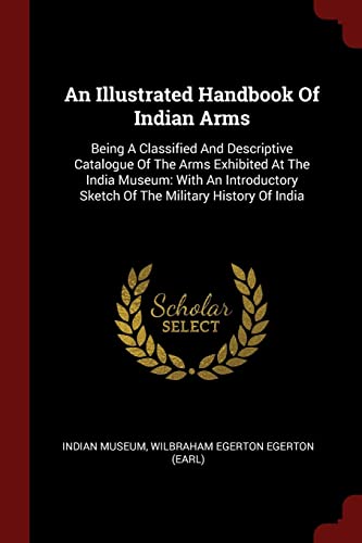 9781376196665: An Illustrated Handbook Of Indian Arms: Being A Classified And Descriptive Catalogue Of The Arms Exhibited At The India Museum: With An Introductory Sketch Of The Military History Of India