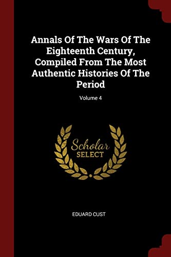 9781376198751: Annals Of The Wars Of The Eighteenth Century, Compiled From The Most Authentic Histories Of The Period; Volume 4