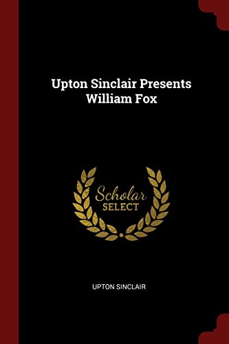 Upton Sinclair Presents William Fox - Sinclair, Upton