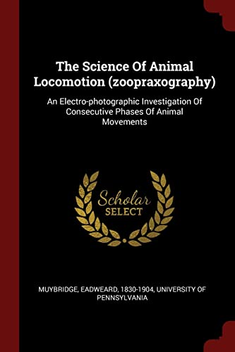 Stock-Bild f�r The Science Of Animal Locomotion (zoopraxography): An Electro-photographic Investigation Of Consecutive Phases Of Animal Movements