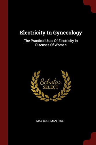 Stock image for Electricity in Gynecology: The Practical Uses of Electricity in Diseases of Women for sale by THE SAINT BOOKSTORE
