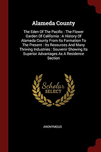 9781376236200: Alameda County: The Eden Of The Pacific : The Flower Garden Of California : A History Of Alameda County From Its Formation To The Present : Its ... Superior Advantages As A Residence Section