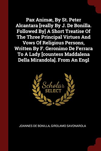 Beispielbild fr Pax Anim, By St. Peter Alcantara [really By J. De Bonilla. Followed By] A Short Treatise Of The Three Principal Virtues And Vows Of Religious . Maddalena Della Mirandola]. From An Engl zum Verkauf von California Books