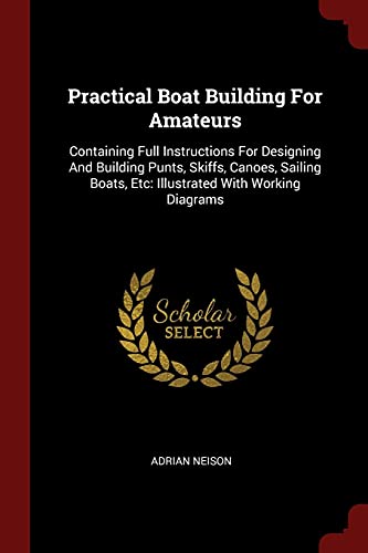 9781376265767: Practical Boat Building For Amateurs: Containing Full Instructions For Designing And Building Punts, Skiffs, Canoes, Sailing Boats, Etc: Illustrated With Working Diagrams