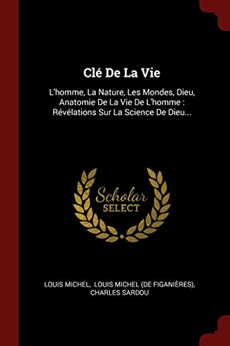 9781376266047: Cl De La Vie: L'homme, La Nature, Les Mondes, Dieu, Anatomie De La Vie De L'homme : Rvlations Sur La Science De Dieu... (French Edition)