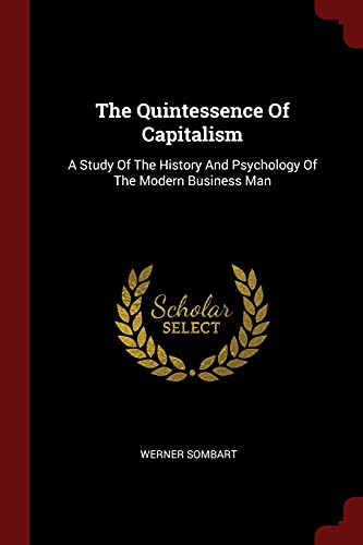 9781376279900: The Quintessence Of Capitalism: A Study Of The History And Psychology Of The Modern Business Man