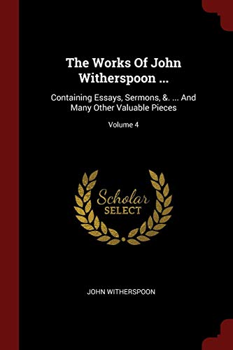 9781376281507: The Works Of John Witherspoon ...: Containing Essays, Sermons, &. ... And Many Other Valuable Pieces; Volume 4