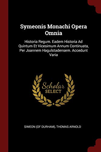 9781376287110: Symeonis Monachi Opera Omnia: Historia Regum. Eadem Historia Ad Quintum Et Vicesimum Annum Continuata, Per Joannem Hagulstadensem. Accedunt Varia