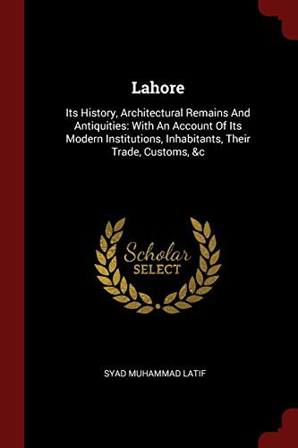 9781376309973: Lahore: Its History, Architectural Remains And Antiquities: With An Account Of Its Modern Institutions, Inhabitants, Their Trade, Customs, &c