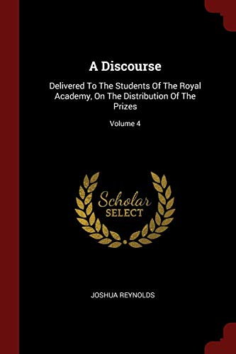 9781376322743: A Discourse: Delivered To The Students Of The Royal Academy, On The Distribution Of The Prizes; Volume 4