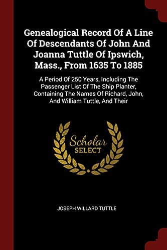 9781376323832: Genealogical Record Of A Line Of Descendants Of John And Joanna Tuttle Of Ipswich, Mass., From 1635 To 1885: A Period Of 250 Years, Including The ... Richard, John, And William Tuttle, And Their