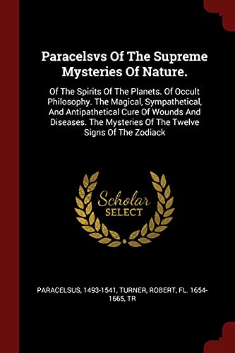 9781376335491: Paracelsvs Of The Supreme Mysteries Of Nature.: Of The Spirits Of The Planets. Of Occult Philosophy. The Magical, Sympathetical, And Antipathetical ... Mysteries Of The Twelve Signs Of The Zodiack