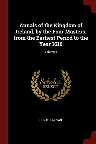 Stock image for Annals of the Kingdom of Ireland, by the Four Masters, from the Earliest Period to the Year 1616; Volume 1 for sale by WorldofBooks