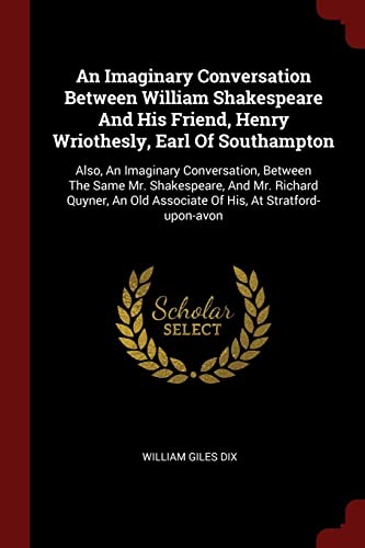 9781376342185: An Imaginary Conversation Between William Shakespeare And His Friend, Henry Wriothesly, Earl Of Southampton: Also, An Imaginary Conversation, Between ... Old Associate Of His, At Stratford-upon-avon